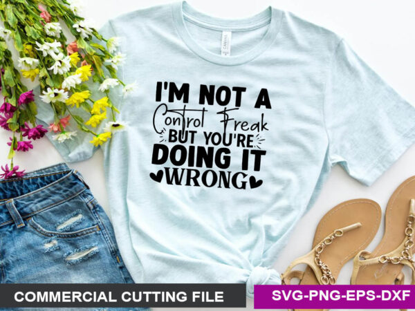 I’m not a control freak, but you’re doing it wrong svg t shirt design for sale