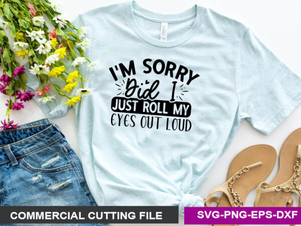 I’m sorry, did i just roll my eyes out loud svg t shirt design for sale
