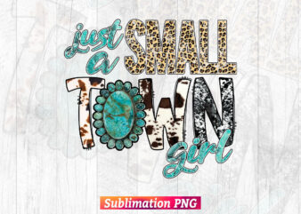 Just A Small Town Girl Turquoise Gemstone Leopard Camouflage Cowhide T-shirt Design in Sublimation Png Printable Files.
