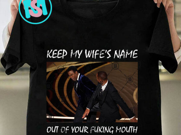 Keep my wife’s name out of your fucking mouth png psd, will smith png t shirt vector art Keep my wife’s name out of your fucking mouth png psd, will smith png t shirt vector art