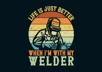 Life is just better when I’m with my welder t shirt vector graphic