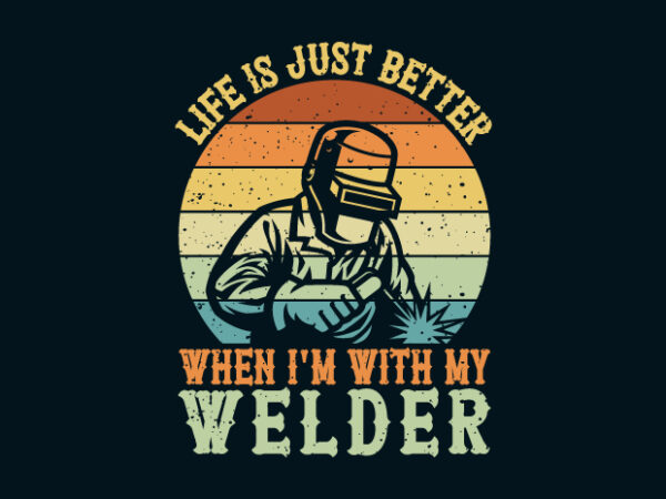 Life is just better when i’m with my welder t shirt vector graphic