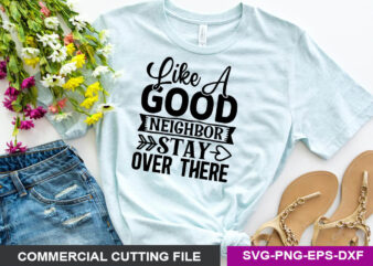 Like a good neighbor stay over there- SVG t shirt vector graphic