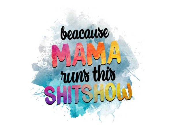 Because mama runs this shitshow tshirt design