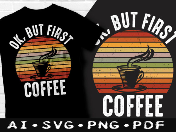 Ok but first coffee t-shirt design, no coffee no workee svg, first coffee t shirt, coffee tshirt, happy coffee day tshirt, funny coffee tshirt