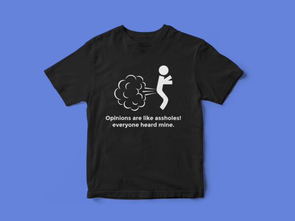 Opinions are like assholes, everyone heard mine, funny, t-shirt design