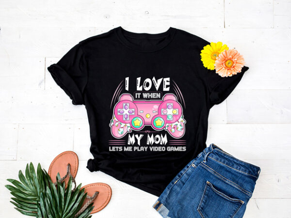 I Love It when My Mom Lets me play video game shirt gaming gift gamers game lovers