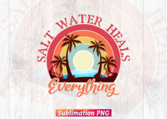 Salt Water Heals Everything Beach Summer T-shirt Design in Sublimation Png Printable Files.