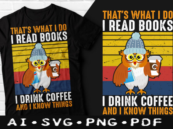 That’s what i do i read books i drink coffee and i know things t-shirt design, that’s what i do i read books i drink coffee and i know things