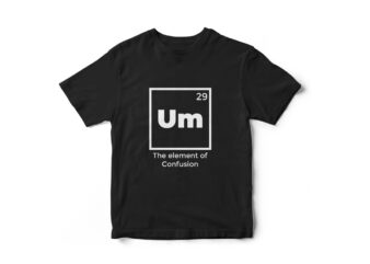 Um The element of Confusion Periodic table funny t-shirt design