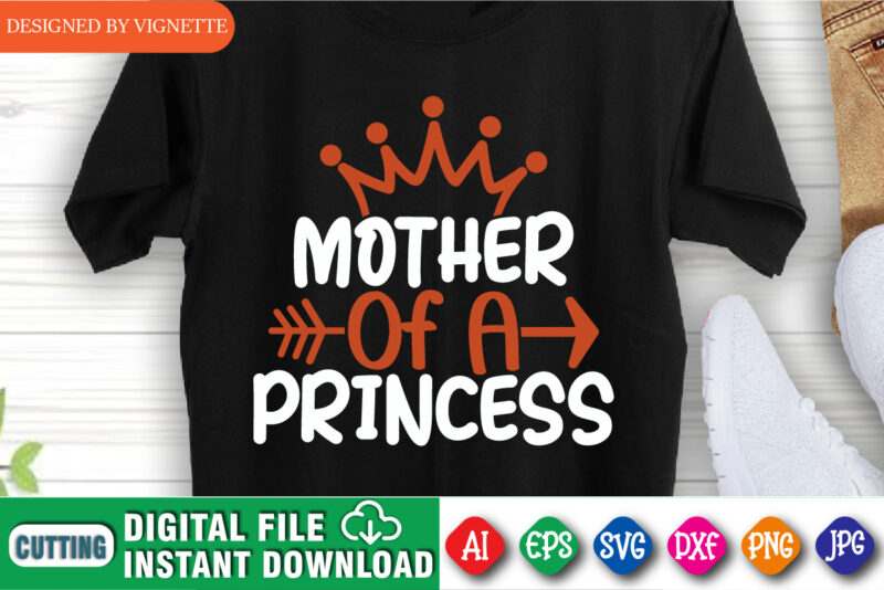 Mother’s of A Princess Shirt, Mother’s Day Shirt, Mother’s Day Queen Shirt, Mother’s Day Arrow Shirt, Mom Princess Shirt, Mother’s Day Shirt Template