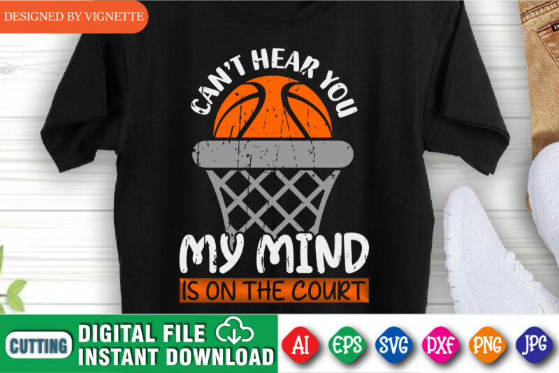 Can’t Hear You My Mind Is On The Court Shirt SVG, Basketball Shirt SVG, Basketball Net SVG, Happy March Madness Shirt SVG