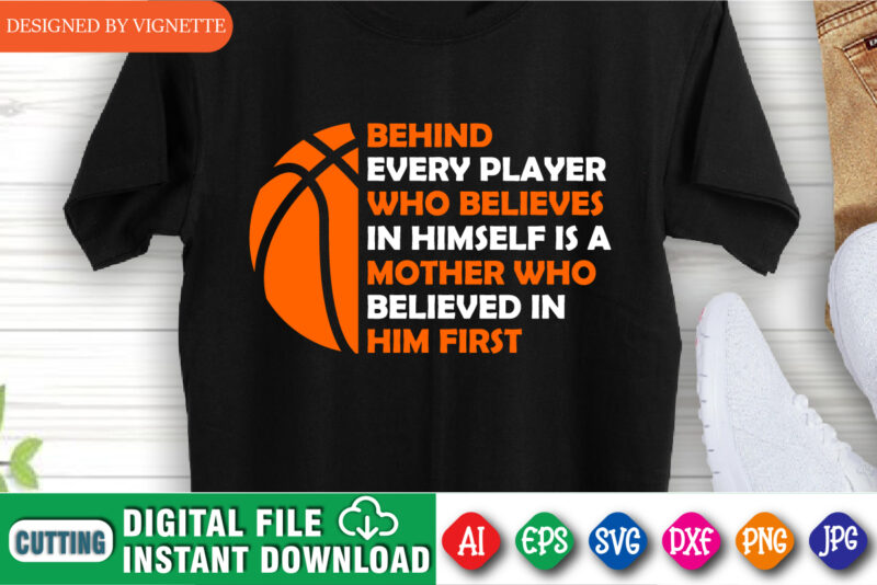 Behind Every Player Who Believes In Himself Is A Mother Who Believed In Him First Shirt, Basketball Shirt, Madness Shirt, March Madness Shirt Template