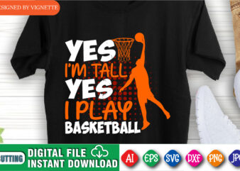 Yes I’m Tall Yes I Play Basketball Shirt, March Madness Shirt, Basketball Player Shirt, Basketball Shirt, I Play Basketball Shirt, I Play Shirt, March Madness Shirt Template t shirt design template