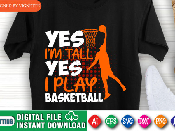 Yes i’m tall yes i play basketball shirt, march madness shirt, basketball player shirt, basketball shirt, i play basketball shirt, i play shirt, march madness shirt template t shirt design template