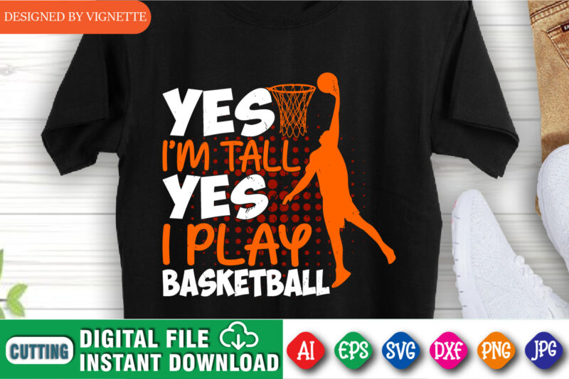 Yes I’m Tall Yes I Play Basketball Shirt, March Madness Shirt, Basketball Player Shirt, Basketball Shirt, I Play Basketball Shirt, I Play Shirt, March Madness Shirt Template