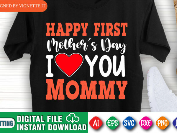 Happy first mother’s day i love you mommy shirt svg, mother’s day shirt, mother’s day love shirt, mom shirt, mom heart shirt svg, mother’s day shirt template