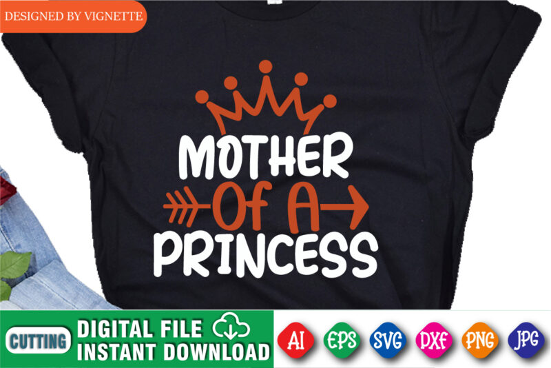 Mother’s of A Princess Shirt, Mother’s Day Shirt, Mother’s Day Queen Shirt, Mother’s Day Arrow Shirt, Mom Princess Shirt, Mother’s Day Shirt Template