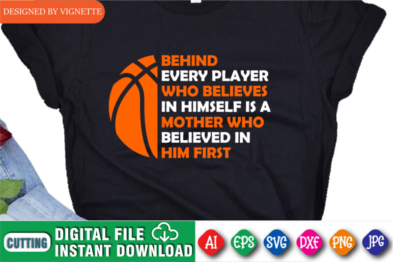 Behind Every Player Who Believes In Himself Is A Mother Who Believed In Him First Shirt, Basketball Shirt, Madness Shirt, March Madness Shirt Template