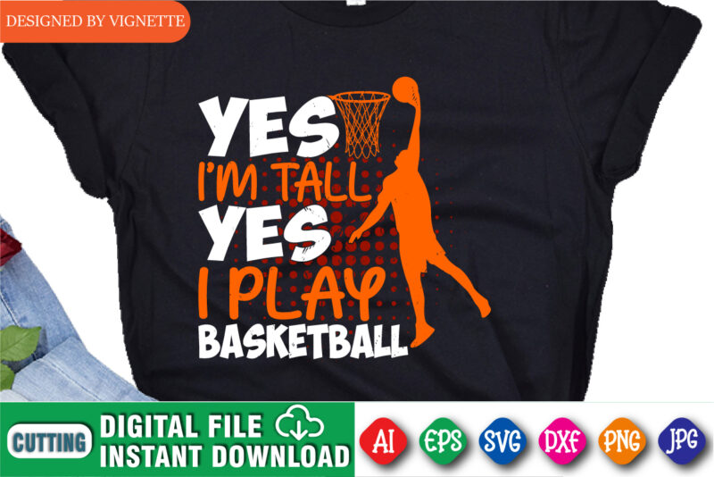 Yes I’m Tall Yes I Play Basketball Shirt, March Madness Shirt, Basketball Player Shirt, Basketball Shirt, I Play Basketball Shirt, I Play Shirt, March Madness Shirt Template