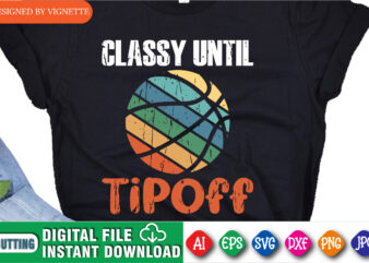 Classy Until Tipoff Shirt, March Madness Shirt, Vintage Basketball Shirt, Basketball Shirt, University Shirt, Final Four Shirt, Classy Until Basketball Shirt, March Madness Shirt Template