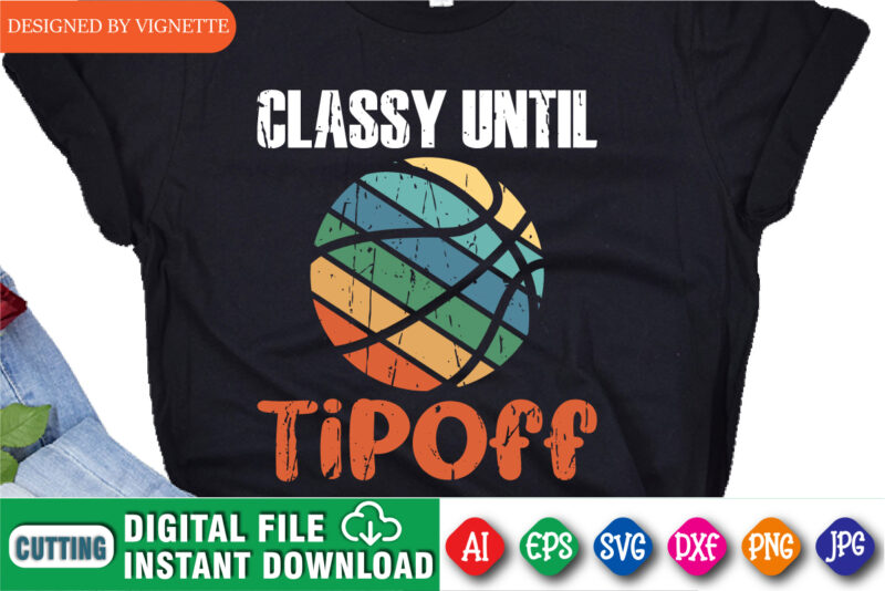 Classy Until Tipoff Shirt, March Madness Shirt, Vintage Basketball Shirt, Basketball Shirt, University Shirt, Final Four Shirt, Classy Until Basketball Shirt, March Madness Shirt Template