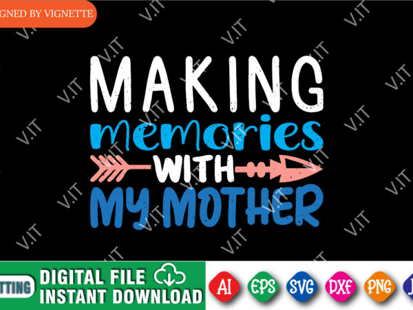 Making memories with my mother shirt svg, mother’s day shirt, mom shirt, making shirt, memories shirt svg, happy mother’s day shirt template t shirt designs for sale