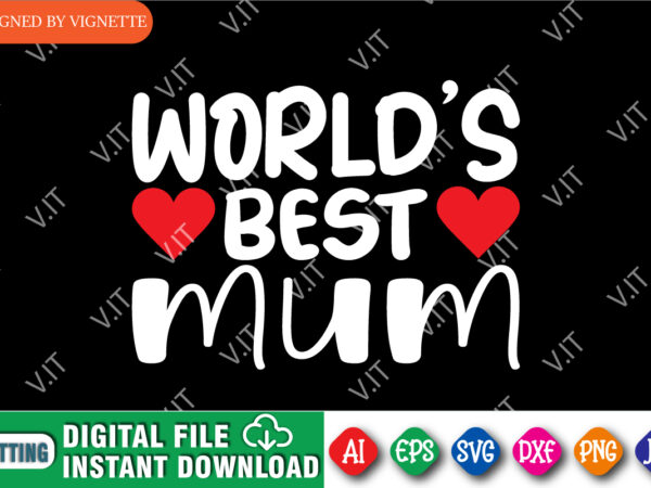 World’s best mum shirt svg, mother’s day shirt svg, mum shirt svg, happy mother’s day shirt, mother’s day heart shirt, mother’s day shirt template