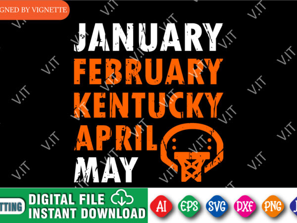 January february kentucky april may shirt svg, march madness shirt svg, basketball court shirt svg, basketball net shirt svg, march madness shirt template