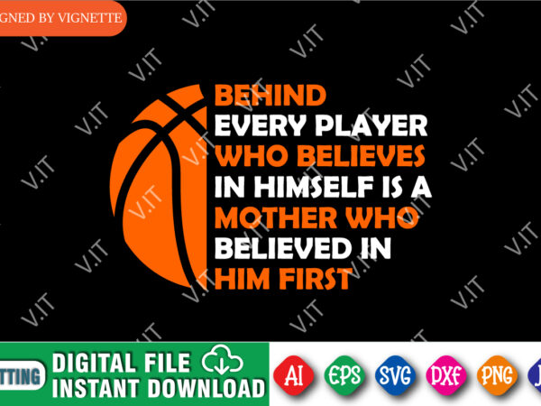 Behind every player who believes in himself is a mother who believed in him first shirt, basketball shirt, madness shirt, march madness shirt template