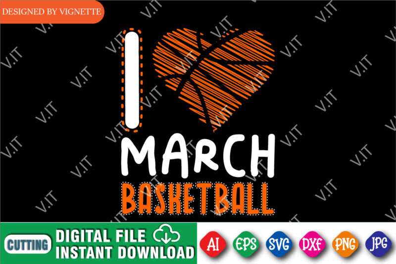 I Love March Basketball Shirt, March Madness Shirt, Basketball Shirt, I Love Basketball Shirt, Basketball Heart Shirt, March Madness Shirt, Happy March Madness Shirt Template