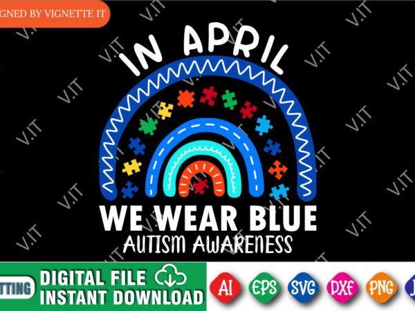 In april we wear blue autism awareness shirt, autism awareness puzzle shirt print template, cute rainbow design for autism day, blue wear shirt, autism mom shirt, mother’s day design with