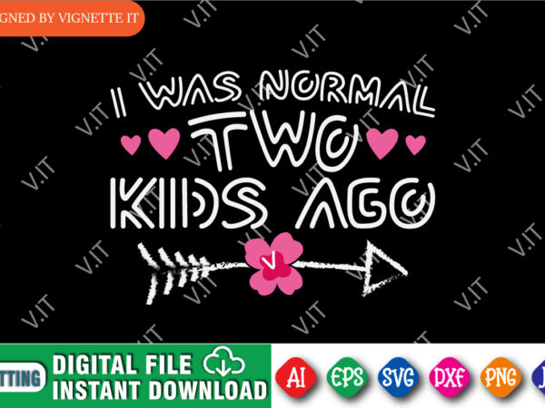 I was normal two kids ago shirt, mother’s day shirt, kids ago shirt template, mother’s day arrow shirt, happy mother’s day shirt template t shirt design for sale