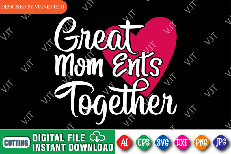 Great Mom Ents Together Shirt, Mother’s Day Heart Shirt, Happy Mother’s Day Shirt, Mom Heart Shirt, Mother Shirt, Great Mom Shirt Template