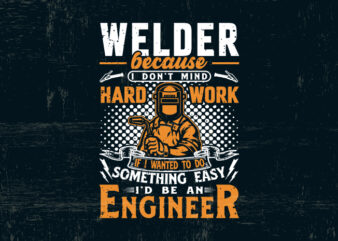 Welder because I don’t mind hard work t shirt design for sale