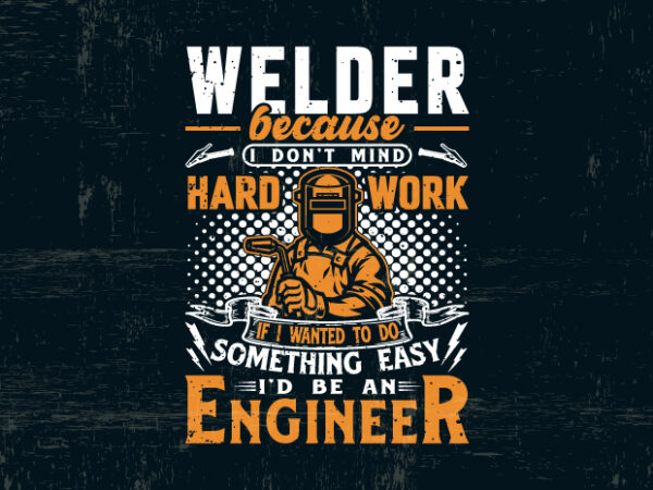 Welder because i don’t mind hard work t shirt design for sale