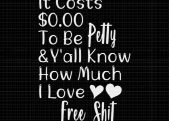 It Costs $0.00 To Be Petty And Y’all Know How Much I Love Free Shit Svg, It Costs $0.00 To Be Petty Svg