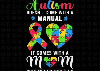 Mom Autism Awareness Svg, Autism Doesn’t Come With A Manual Svg, It Comes With A Mom Who Never Gives Up Svg, Mother Svg