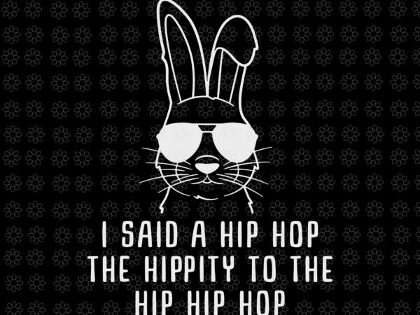 Sunglass bunny hip hop hippity svg, easter day svg, sunglass bunny svg, bunny svg, bunny hip hop svg, i said a hip hop svg t shirt template vector