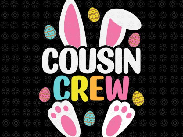 Cousin crew easter bunny svg, cousin crew svg, bunny svg, easter day svg t shirt vector file