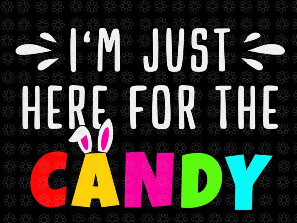 I’m just here for the candy svg, easter egg bunny svg, easter day svg, bunny svg t shirt design for sale