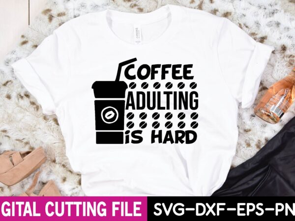 Coffee adulting is hard t-shirt