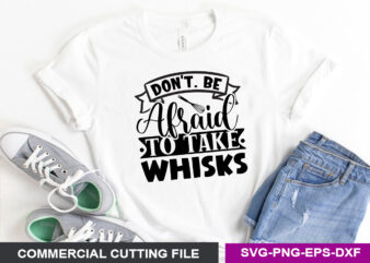 don’t. be afraid to take whisks- SVG t shirt vector illustration