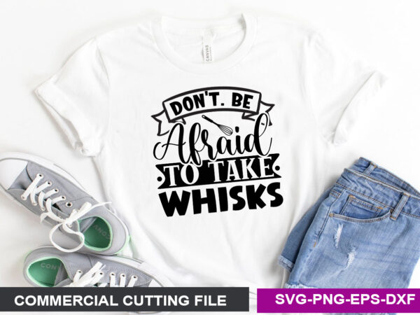 Don’t. be afraid to take whisks- svg t shirt vector illustration