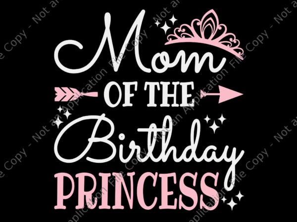 Mom of the birthday princess svg, funny mommy mother svg, mother svg, birthday princess svg t shirt designs for sale