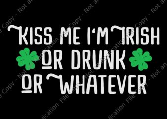 Kiss Me I’m Irish Or Drunk Or Whatever Svg, Funny St Patrick’s Day Svg, Irish Svg, Shamrock Svg, St.Patrick Day Svg