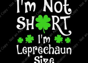 I’m Not Short I’m Leprechaun Size Svg, Happy St Patricks Day Svg, I’m Leprechaun Size Svg, Patricks Day Svg t shirt design for sale