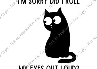 I’m Sorry Did I Roll My Eyes Out Loud Svg, Funny Sarcastic Cat Svg, Funny Cat Svg t shirt design for sale
