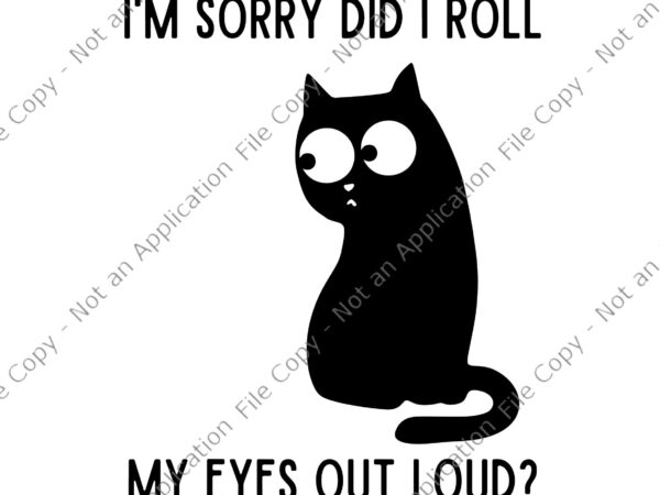 I’m sorry did i roll my eyes out loud svg, funny sarcastic cat svg, funny cat svg t shirt design for sale