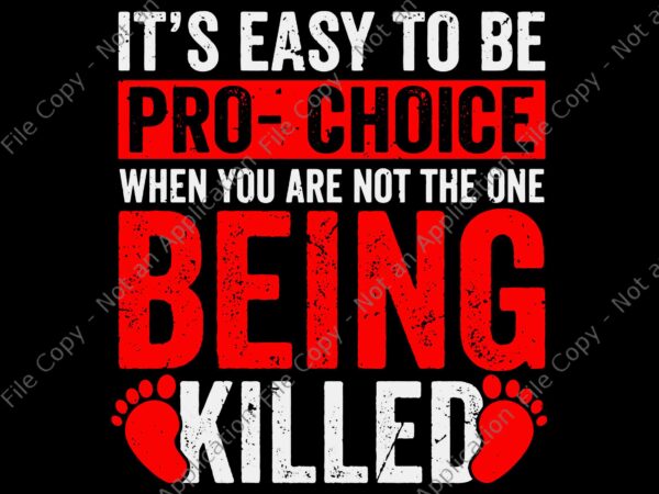 It’s easy to be pro choice when you are not the one being killed svg, pro choice svg t shirt design for sale